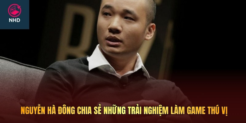 Nguyễn Hà Đông chia sẻ những trải nghiệm làm game thú vị