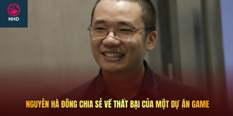 Nguyễn Hà Đông chia sẻ về thất bại của một dự án game