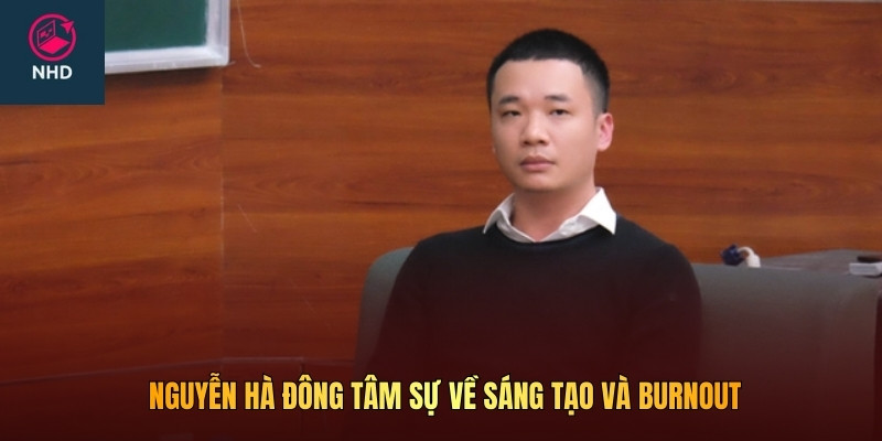 Nguyễn Hà Đông tâm sự về sáng tạo và burnout